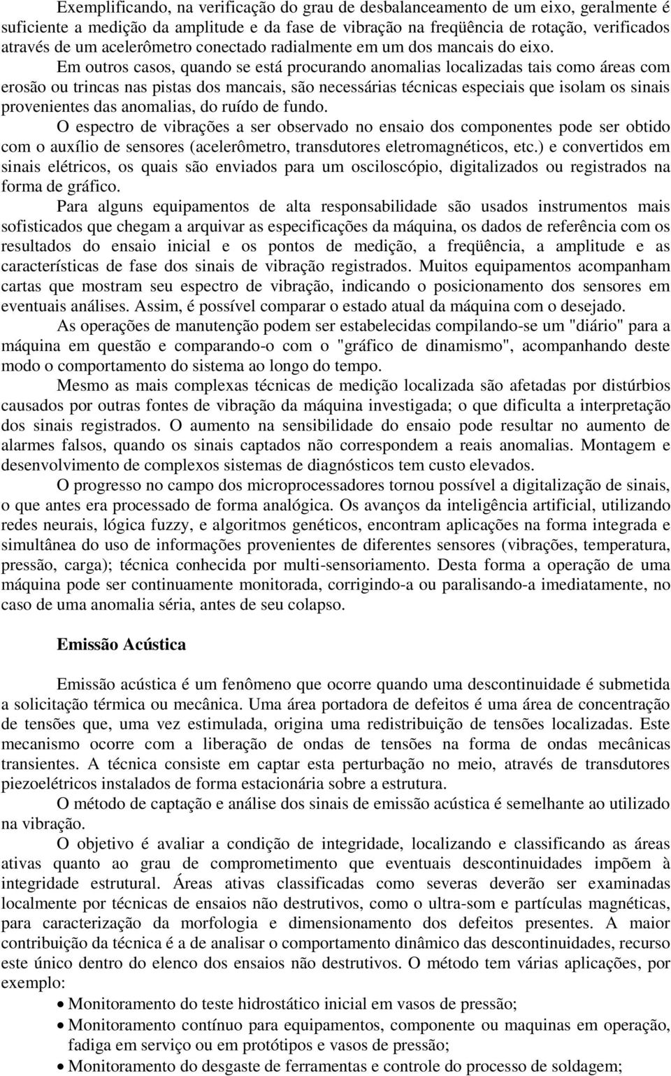 Em outros casos, quando se está procurando anomalias localizadas tais como áreas com erosão ou trincas nas pistas dos mancais, são necessárias técnicas especiais que isolam os sinais provenientes das