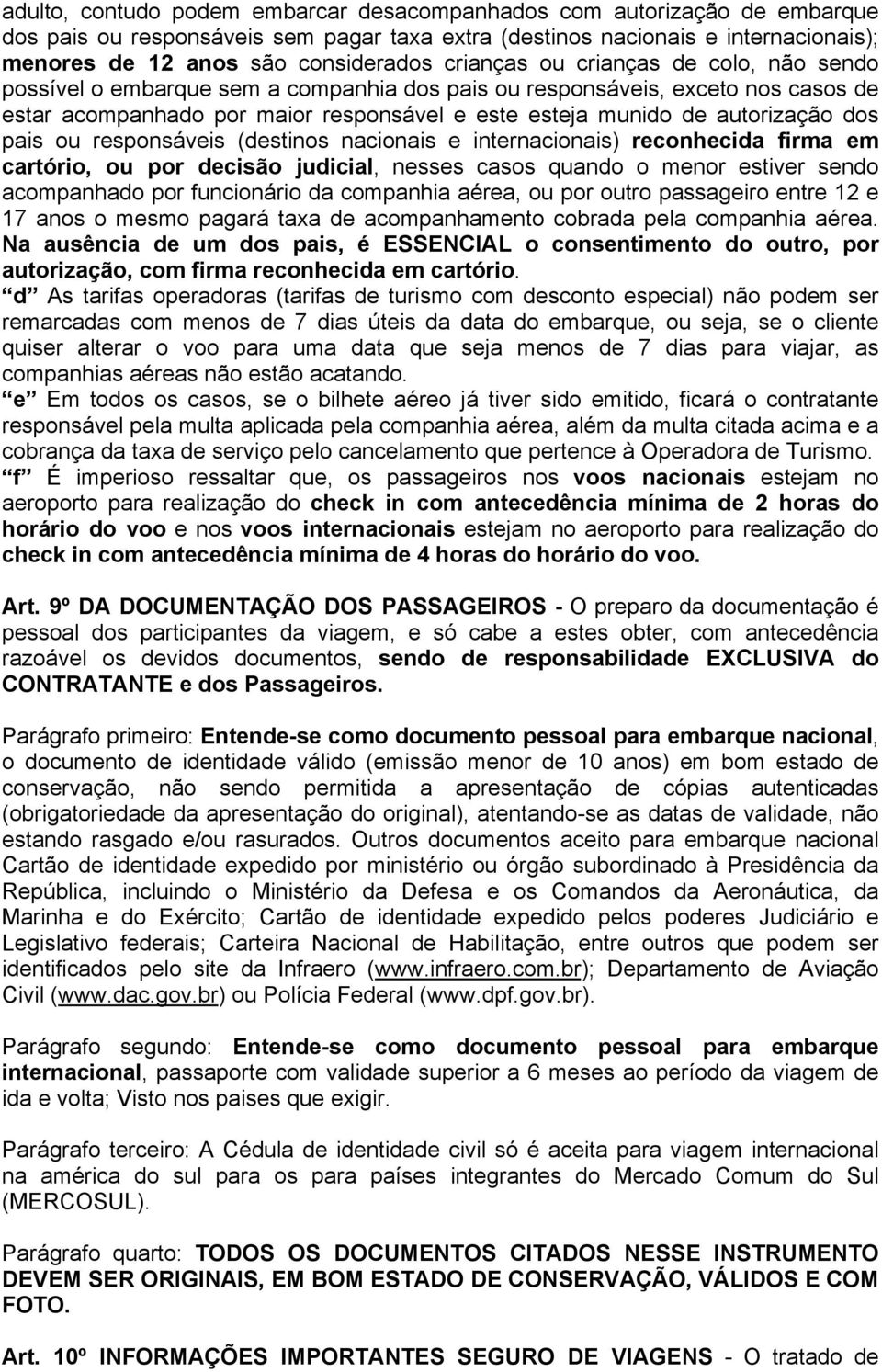 dos pais ou responsáveis (destinos nacionais e internacionais) reconhecida firma em cartório, ou por decisão judicial, nesses casos quando o menor estiver sendo acompanhado por funcionário da