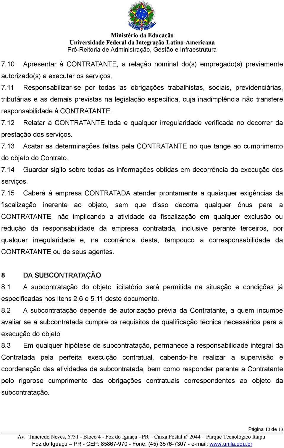 CONTRATANTE. 7.12 Relatar à CONTRATANTE toda e qualquer irregularidade verificada no decorrer da prestação dos serviços. 7.13 Acatar as determinações feitas pela CONTRATANTE no que tange ao cumprimento do objeto do Contrato.