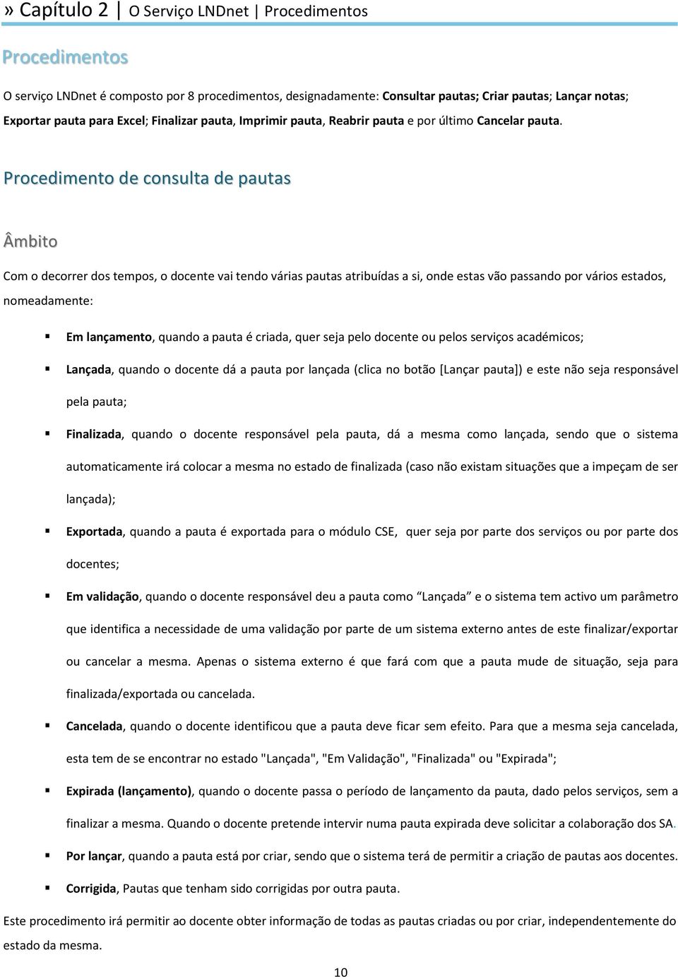 Procedimento de consulta de pautas Âmbito Com o decorrer dos tempos, o docente vai tendo várias pautas atribuídas a si, onde estas vão passando por vários estados, nomeadamente: Em lançamento, quando