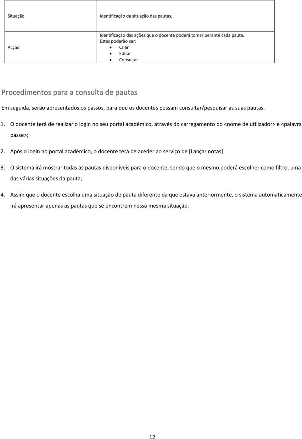 O docente terá de realizar o login no seu portal académico, através do carregamento do <nome de utilizador> e <palavra passe>; 2.