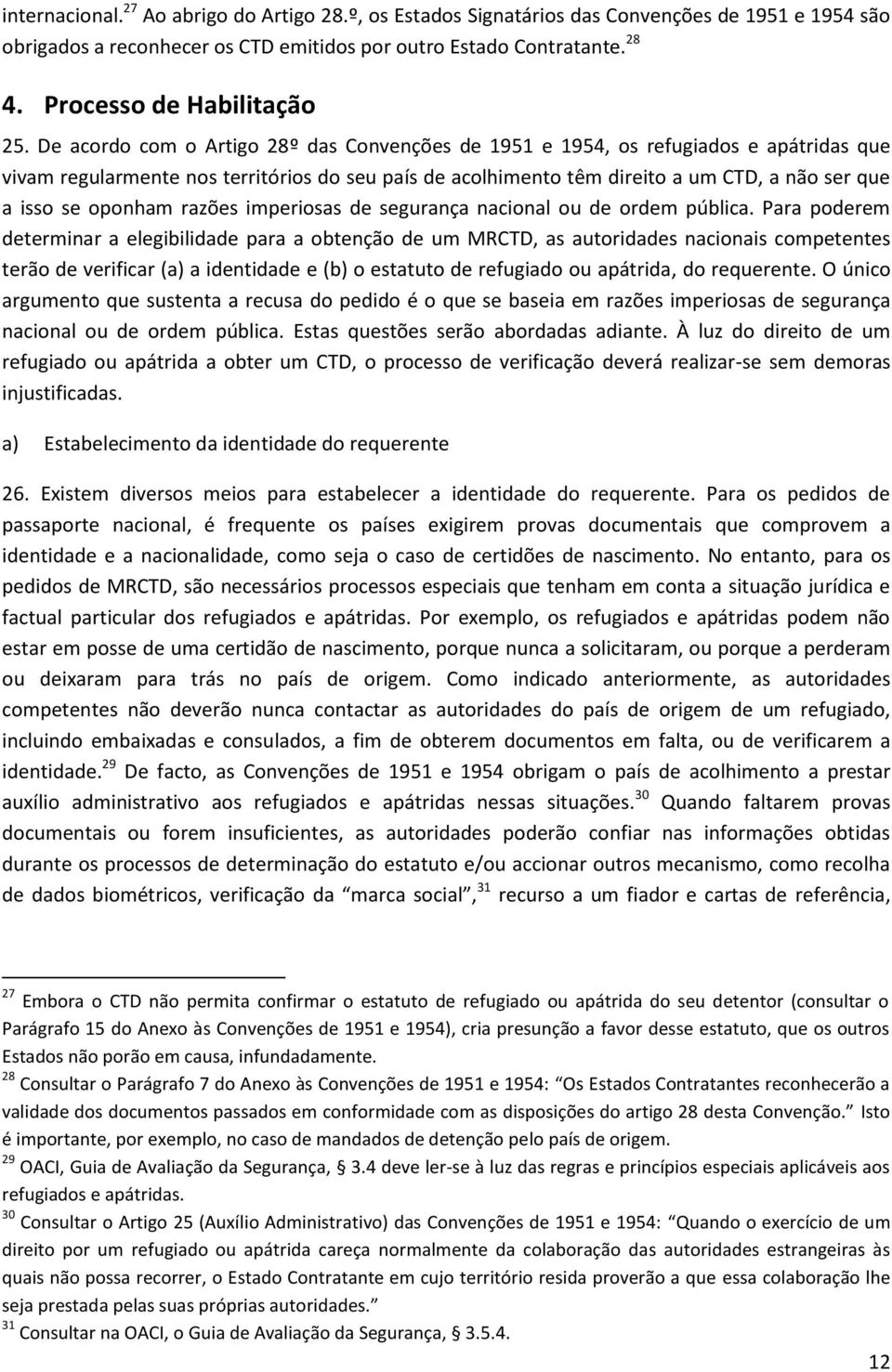 De acordo com o Artigo 28º das Convenções de 1951 e 1954, os refugiados e apátridas que vivam regularmente nos territórios do seu país de acolhimento têm direito a um CTD, a não ser que a isso se