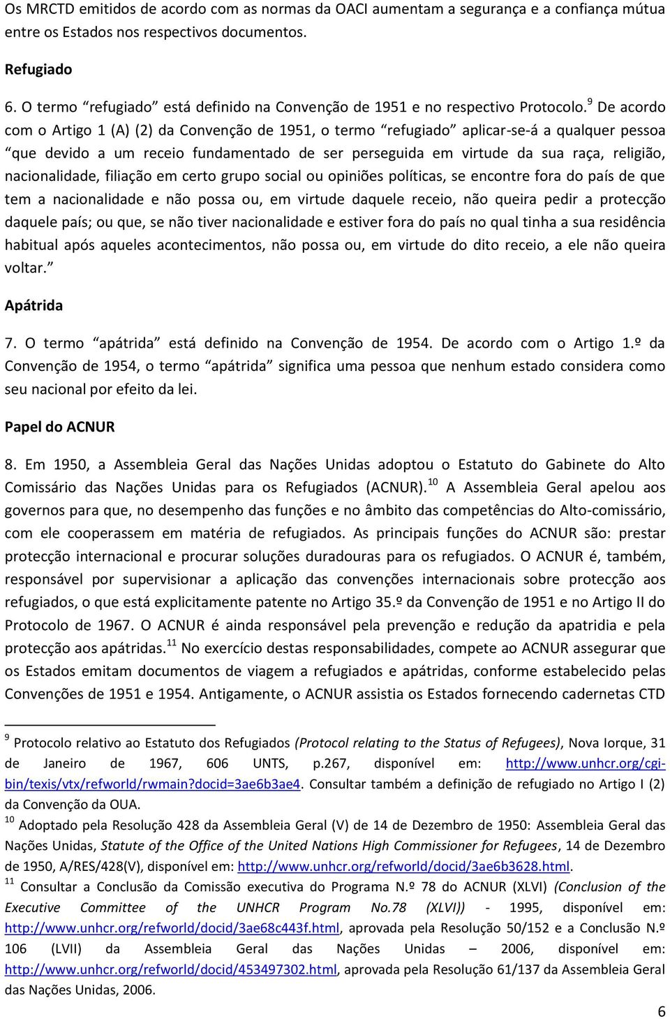 9 De acordo com o Artigo 1 (A) (2) da Convenção de 1951, o termo refugiado aplicar-se-á a qualquer pessoa que devido a um receio fundamentado de ser perseguida em virtude da sua raça, religião,