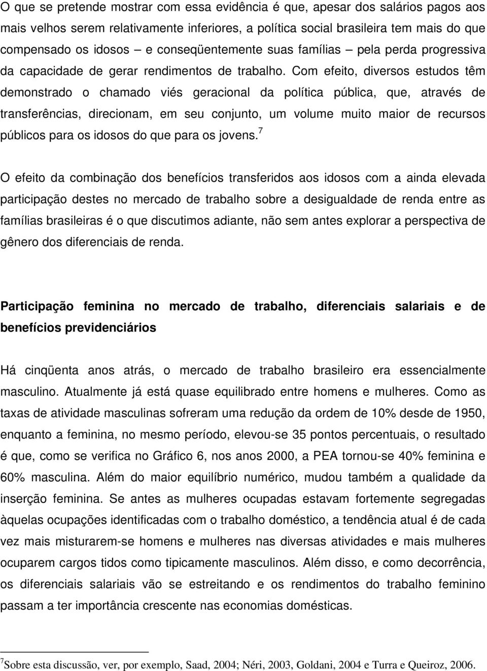 Com efeito, diversos estudos têm demonstrado o chamado viés geracional da política pública, que, através de transferências, direcionam, em seu conjunto, um volume muito maior de recursos públicos