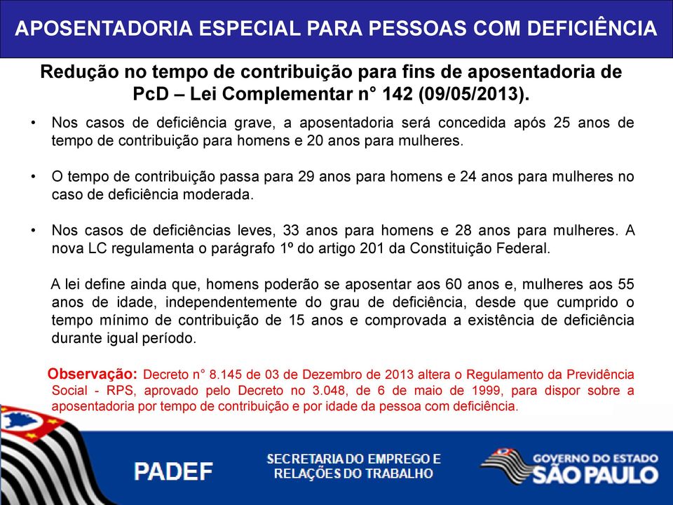 O tempo de contribuição passa para 29 anos para homens e 24 anos para mulheres no caso de deficiência moderada. Nos casos de deficiências leves, 33 anos para homens e 28 anos para mulheres.