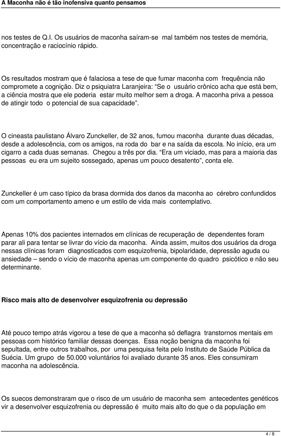 Diz o psiquiatra Laranjeira: Se o usuário crônico acha que está bem, a ciência mostra que ele poderia estar muito melhor sem a droga.