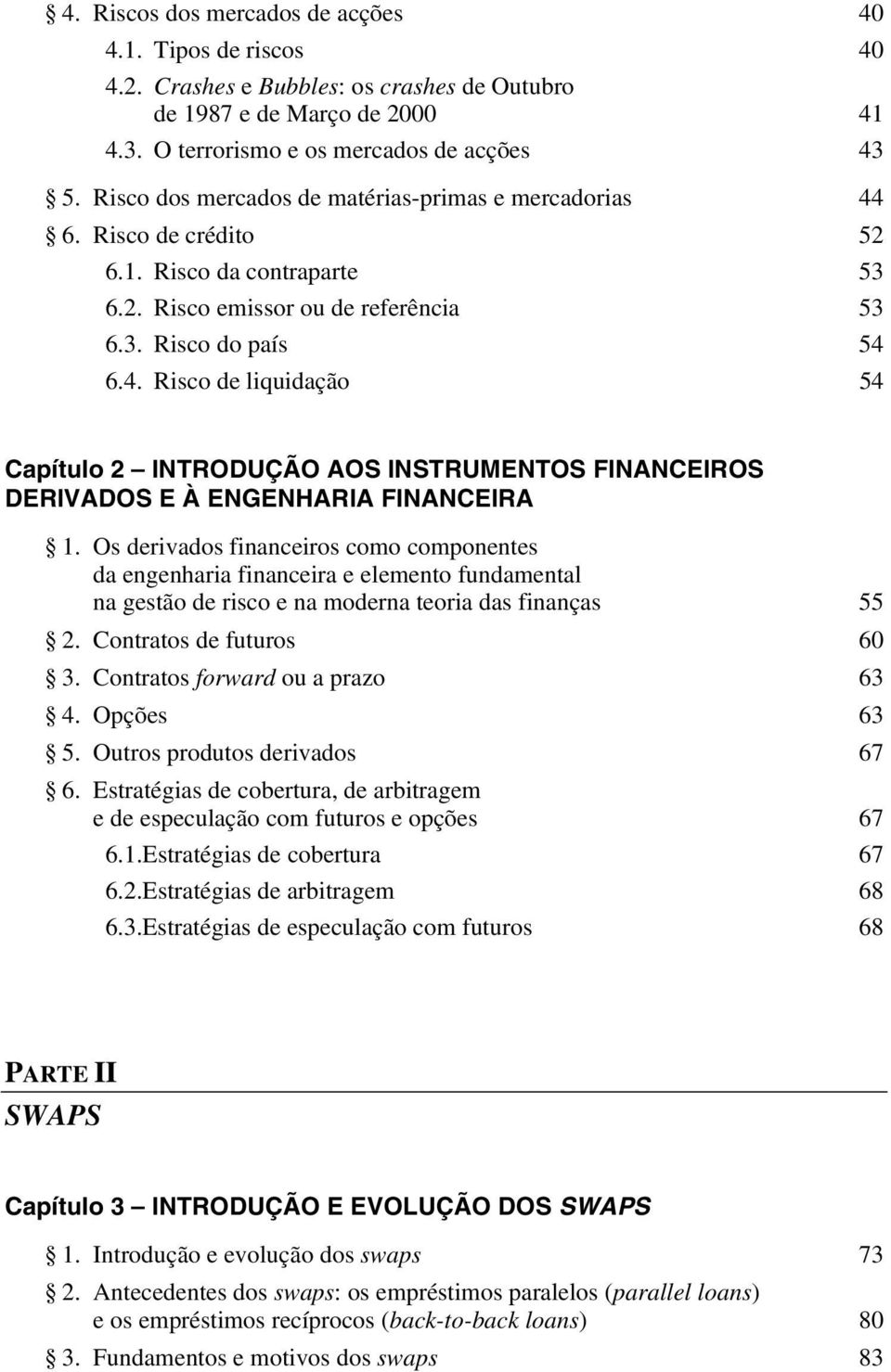 4. Risco de liquidação 54 Capítulo 2 INTRODUÇÃO AOS INSTRUMENTOS FINANCEIROS DERIVADOS E À ENGENHARIA FINANCEIRA 1.