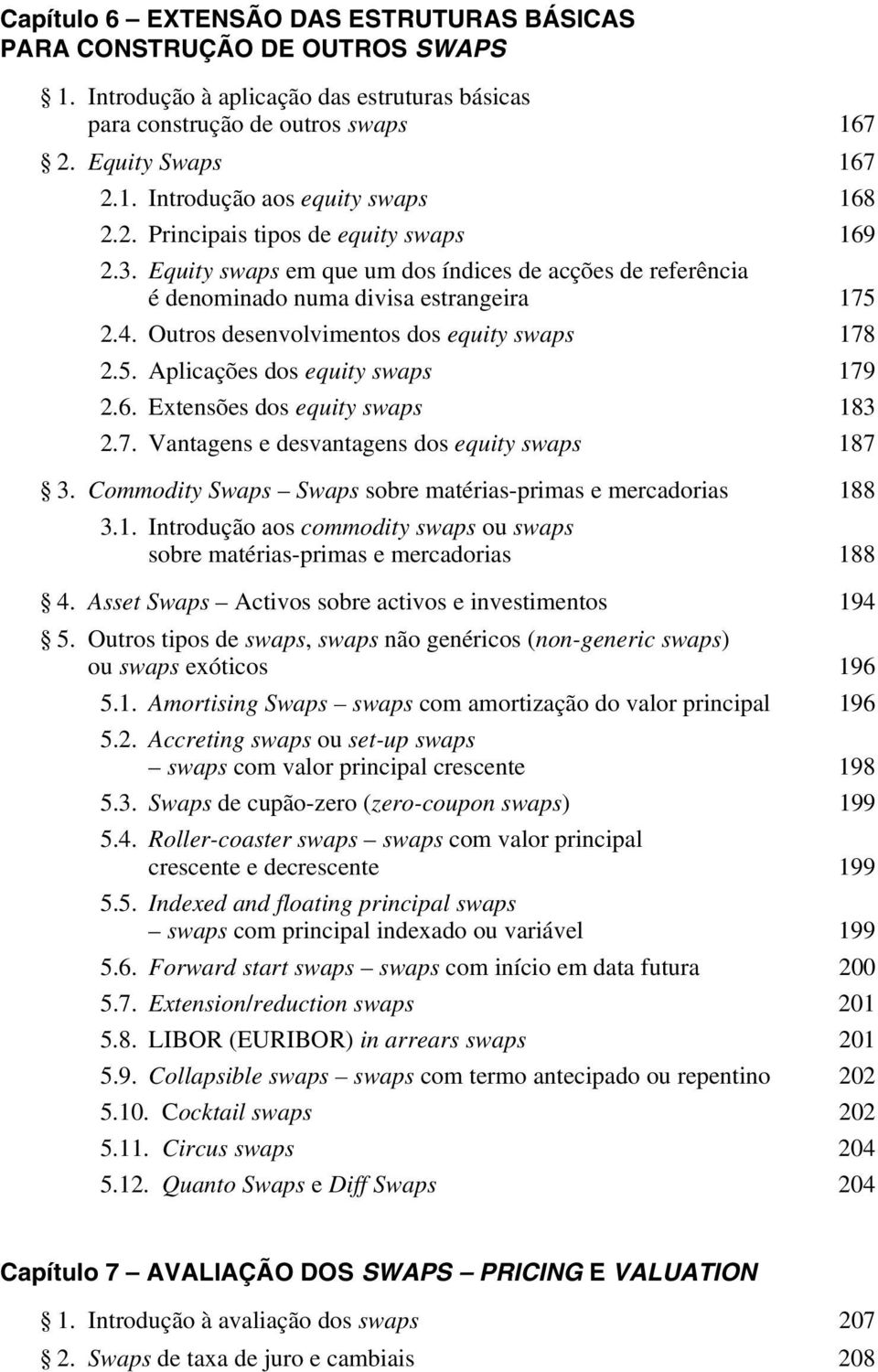 Equity swaps em que um dos índices de acções de referência é denominado numa divisa estrangeira 175 2.4. Outros desenvolvimentos dos equity swaps 178 2.5. Aplicações dos equity swaps 179 2.6.