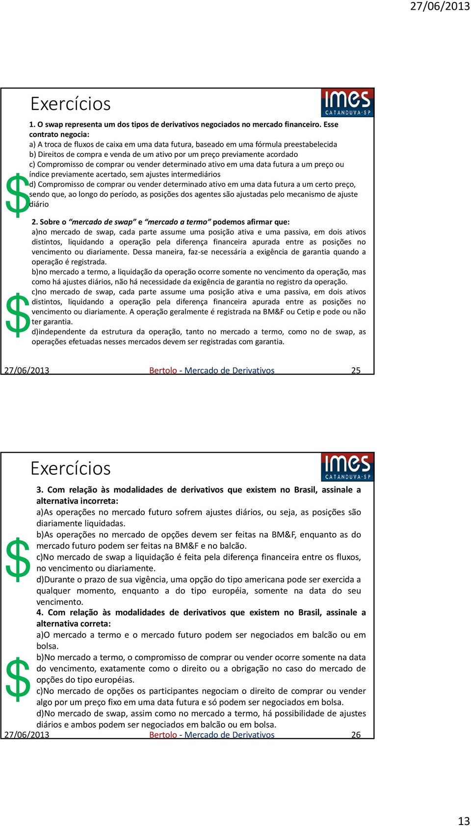 Compromisso de comprar ou vender determinado ativo em uma data futura a um preço ou índice previamente acertado, sem ajustes intermediários d) Compromisso de comprar ou vender determinado ativo em