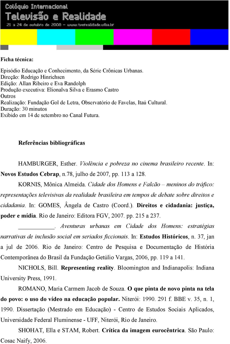 Duração: 30 minutos Exibido em 14 de setembro no Canal Futura. Referências bibliográficas HAMBURGER, Esther. Violência e pobreza no cinema brasileiro recente. In: Novos Estudos Cebrap, n.