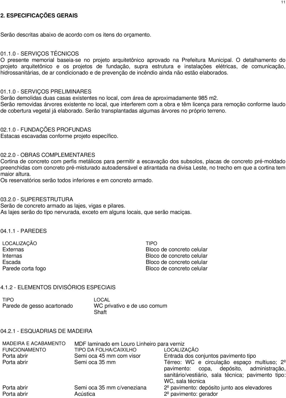 estão elaborados. 01.1.0 - SERVIÇOS PRELIMINARES Serão demolidas duas casas existentes no local, com área de aproximadamente 985 m2.