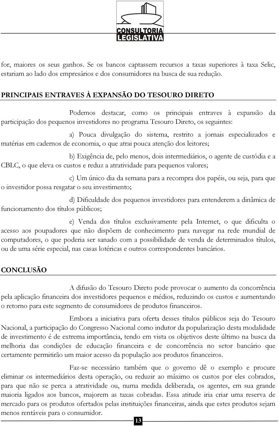 divulgação do sistema, restrito a jornais especializados e matérias em cadernos de economia, o que atrai pouca atenção dos leitores; b) Exigência de, pelo menos, dois intermediários, o agente de