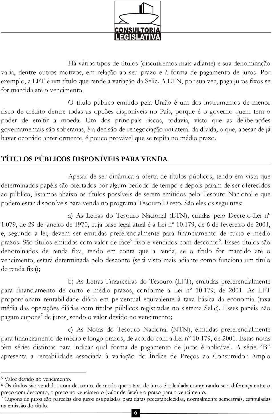 O título público emitido pela União é um dos instrumentos de menor risco de crédito dentre todas as opções disponíveis no País, porque é o governo quem tem o poder de emitir a moeda.