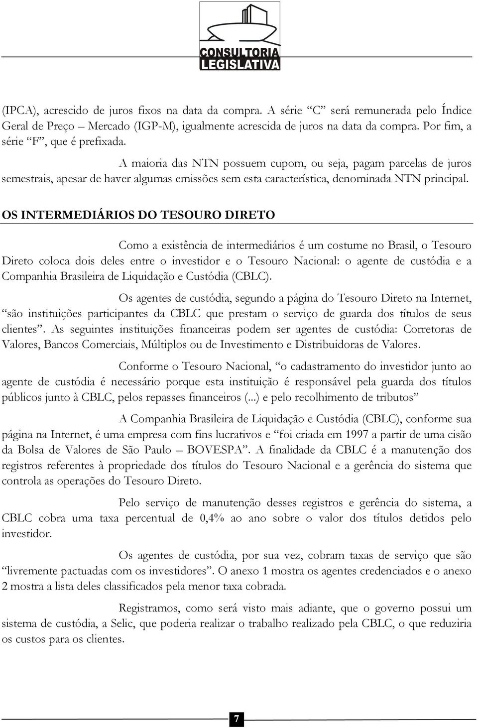 OS INTERMEDIÁRIOS DO TESOURO DIRETO Como a existência de intermediários é um costume no Brasil, o Tesouro Direto coloca dois deles entre o investidor e o Tesouro Nacional: o agente de custódia e a