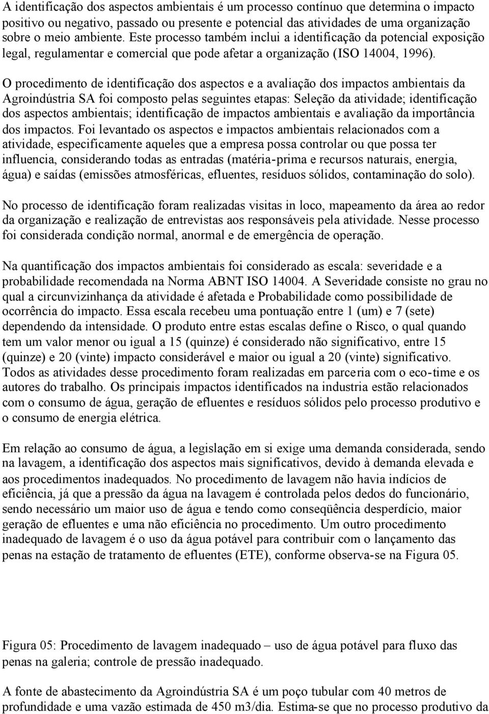 O procedimento de identificação dos aspectos e a avaliação dos impactos ambientais da Agroindústria SA foi composto pelas seguintes etapas: Seleção da atividade; identificação dos aspectos