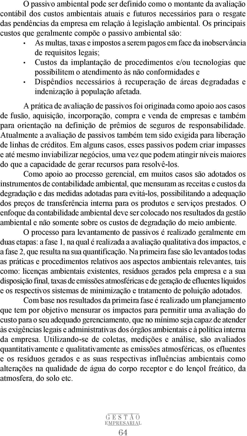 Os principais custos que geralmente compõe o passivo ambiental são: As multas, taxas e impostos a serem pagos em face da inobservância de requisitos legais; Custos da implantação de procedimentos