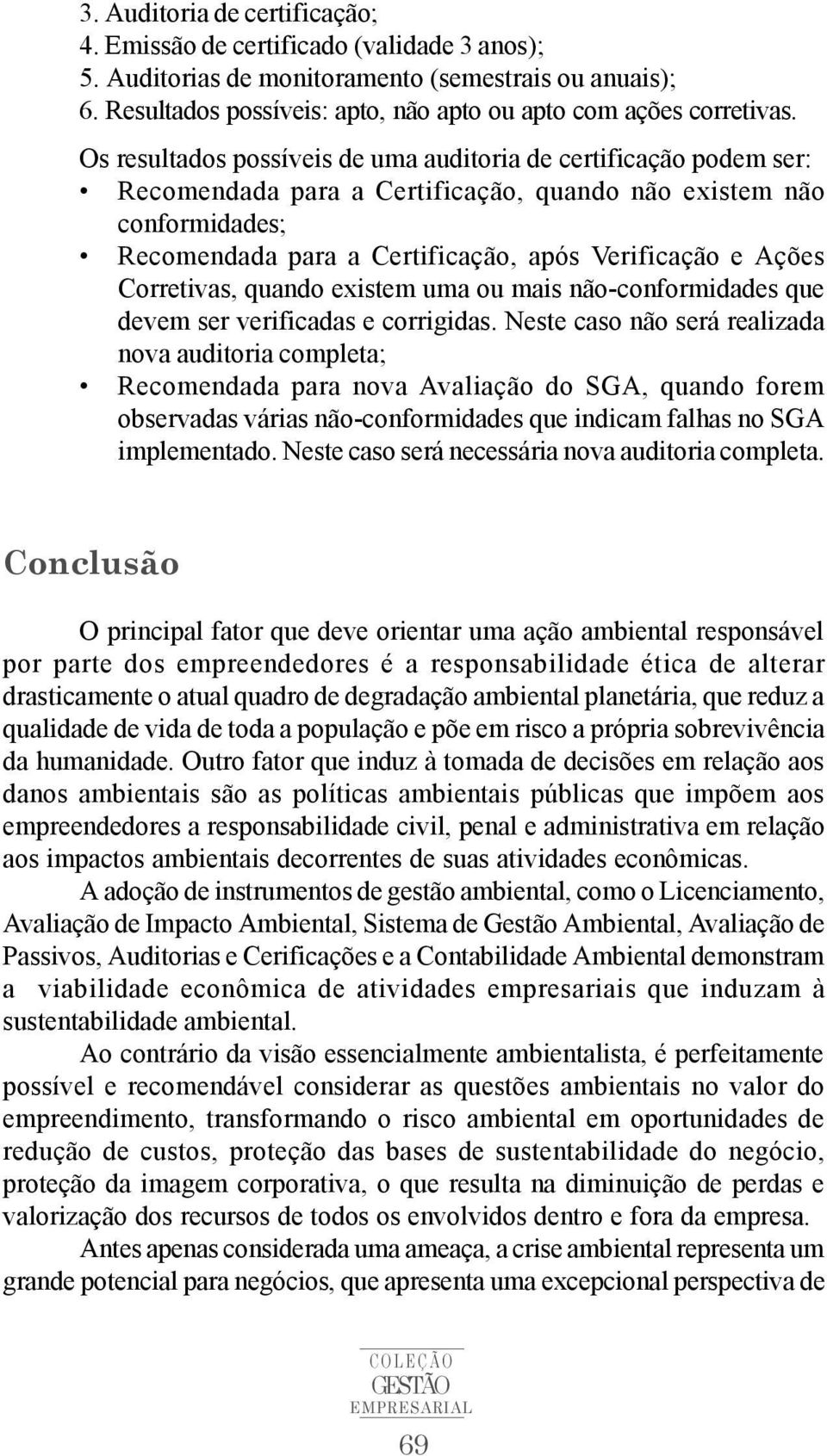 Corretivas, quando existem uma ou mais não-conformidades que devem ser verificadas e corrigidas.