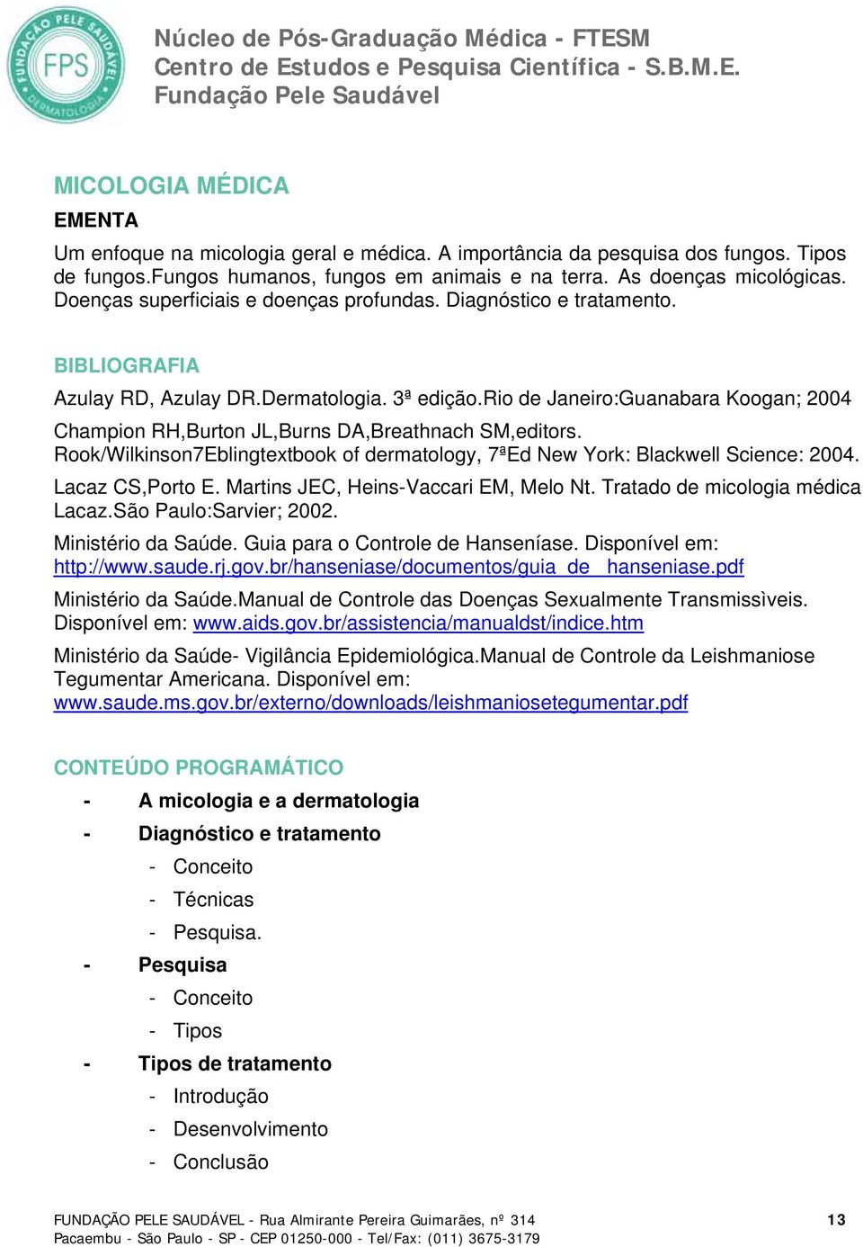 rio de Janeiro:Guanabara Koogan; 2004 Champion RH,Burton JL,Burns DA,Breathnach SM,editors. Rook/Wilkinson7Eblingtextbook of dermatology, 7ªEd New York: Blackwell Science: 2004. Lacaz CS,Porto E.