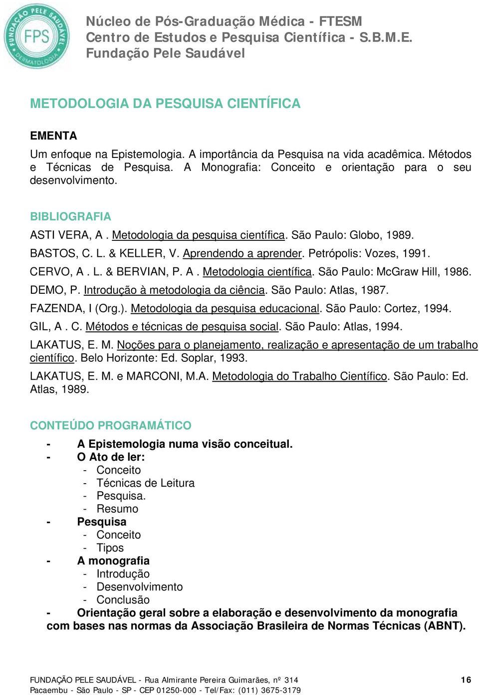 Petrópolis: Vozes, 1991. CERVO, A. L. & BERVIAN, P. A. Metodologia científica. São Paulo: McGraw Hill, 1986. DEMO, P. Introdução à metodologia da ciência. São Paulo: Atlas, 1987. FAZENDA, I (Org.).