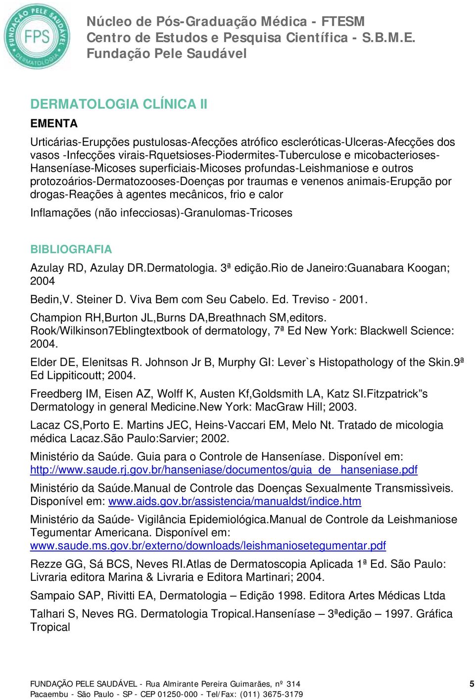 Inflamações (não infecciosas)-granulomas-tricoses BIBLIOGRAFIA Azulay RD, Azulay DR.Dermatologia. 3ª edição.rio de Janeiro:Guanabara Koogan; 2004 Bedin,V. Steiner D. Viva Bem com Seu Cabelo. Ed.