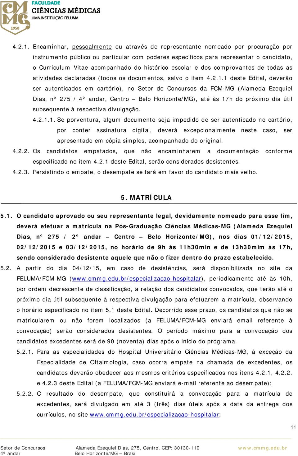 do histórico escolar e dos comprovantes de todas as atividades declaradas (todos os documentos, salvo o item 1 deste Edital, deverão ser autenticados em cartório), no Setor de Concursos da FCM-MG