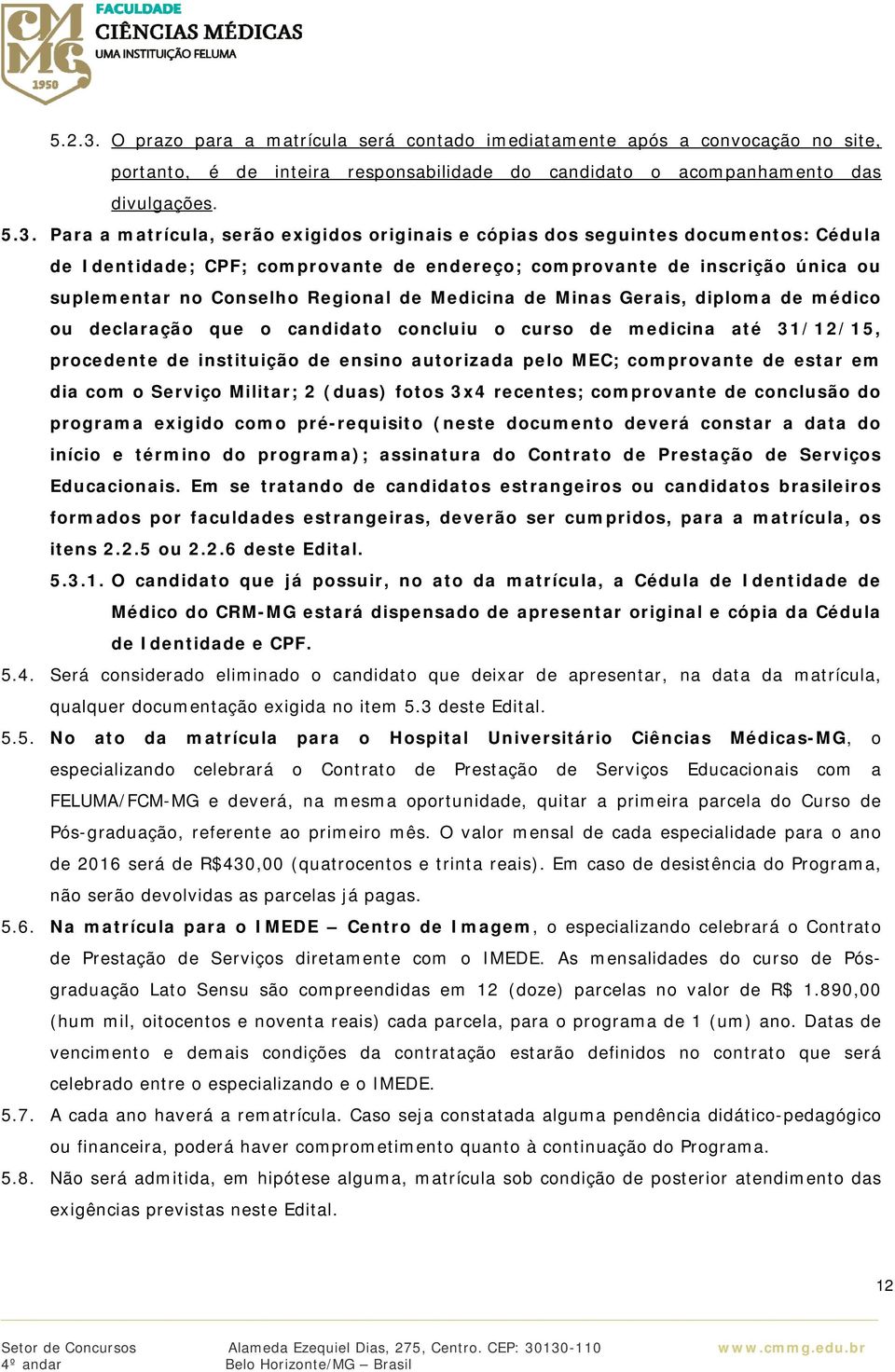 Para a matrícula, serão exigidos originais e cópias dos seguintes documentos: Cédula de Identidade; CPF; comprovante de endereço; comprovante de inscrição única ou suplementar no Conselho Regional de