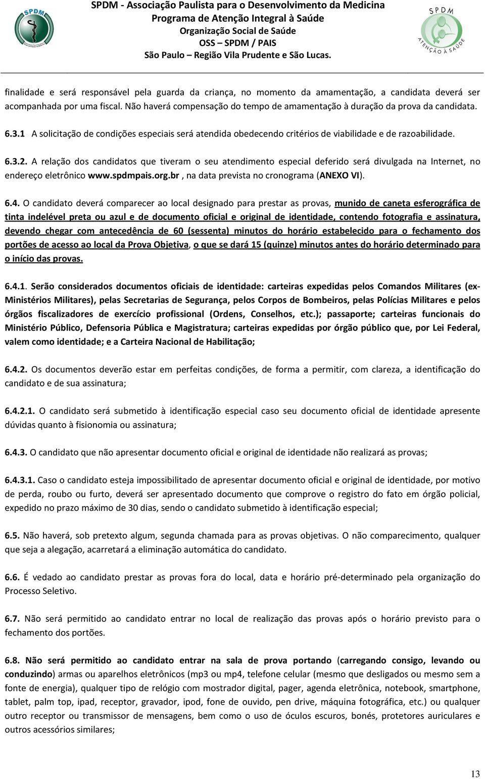 A relação dos candidatos que tiveram o seu atendimento especial deferido será divulgada na Internet, no endereço eletrônico www.spdmpais.org.br, na data prevista no cronograma (ANEXO VI). 6.4.