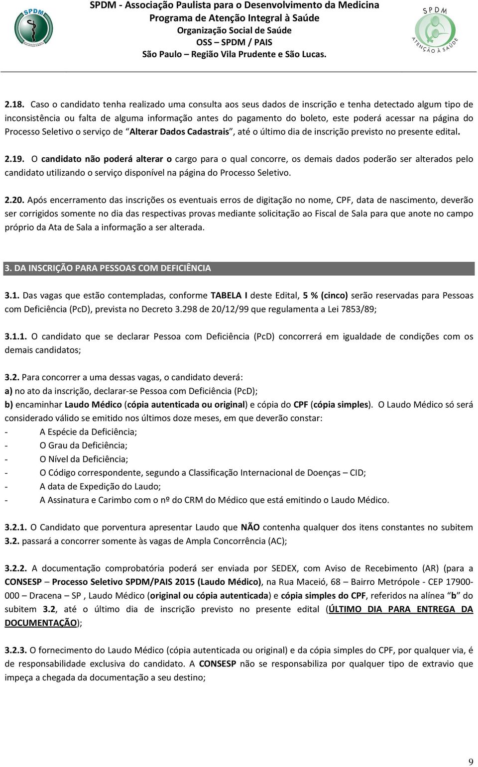 O candidato não poderá alterar o cargo para o qual concorre, os demais dados poderão ser alterados pelo candidato utilizando o serviço disponível na página do Processo Seletivo. 2.20.