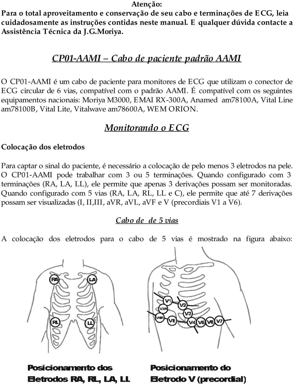 É compatível com os seguintes equipamentos nacionais: Moriya M3000, EMAI RX-300A, Anamed am78100a, Vital Line am78100b, Vital Lite, Vitalwave am78600a, WEM ORION.