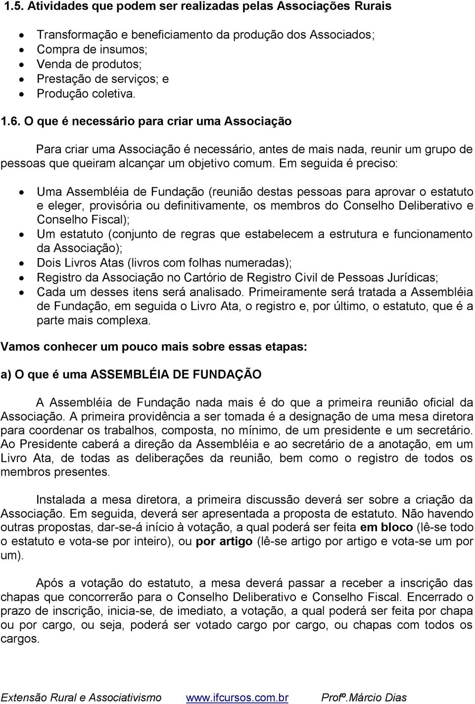 Em seguida é preciso: Uma Assembléia de Fundação (reunião destas pessoas para aprovar o estatuto e eleger, provisória ou definitivamente, os membros do Conselho Deliberativo e Conselho Fiscal); Um