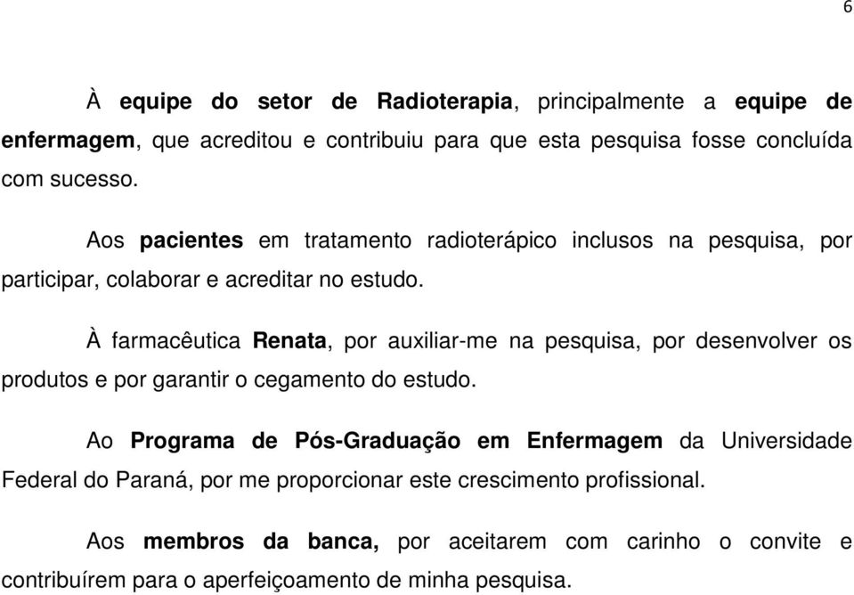 À farmacêutica Renata, por auxiliar-me na pesquisa, por desenvolver os produtos e por garantir o cegamento do estudo.