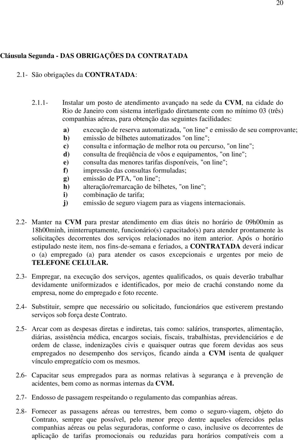 1- Instalar um posto de atendimento avançado na sede da CVM, na cidade do Rio de Janeiro com sistema interligado diretamente com no mínimo 03 (três) companhias aéreas, para obtenção das seguintes