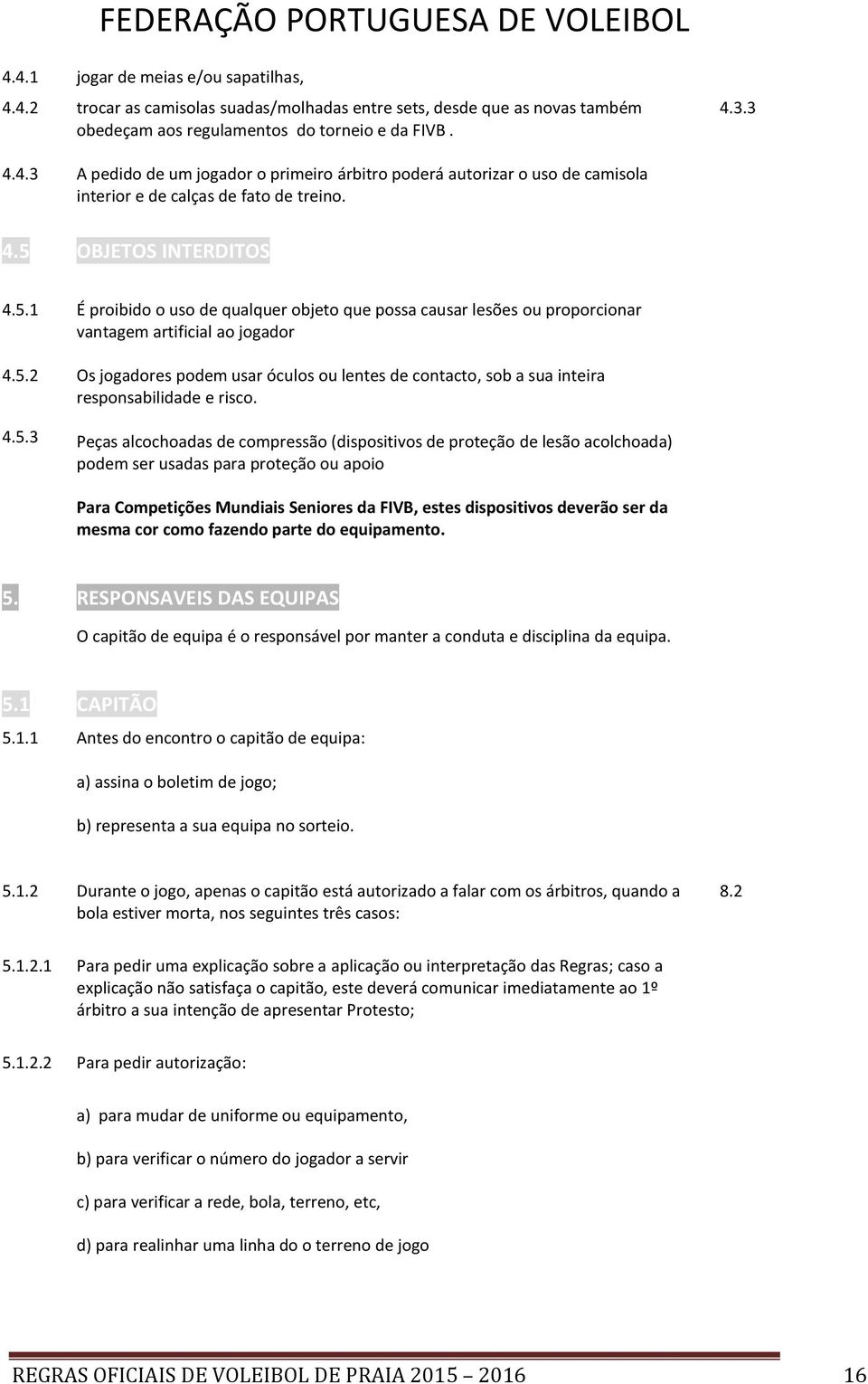 4.5.3 Peças alcochoadas de compressão (dispositivos de proteção de lesão acolchoada) podem ser usadas para proteção ou apoio 4.3.3 Para Competições Mundiais Seniores da FIVB, estes dispositivos deverão ser da mesma cor como fazendo parte do equipamento.