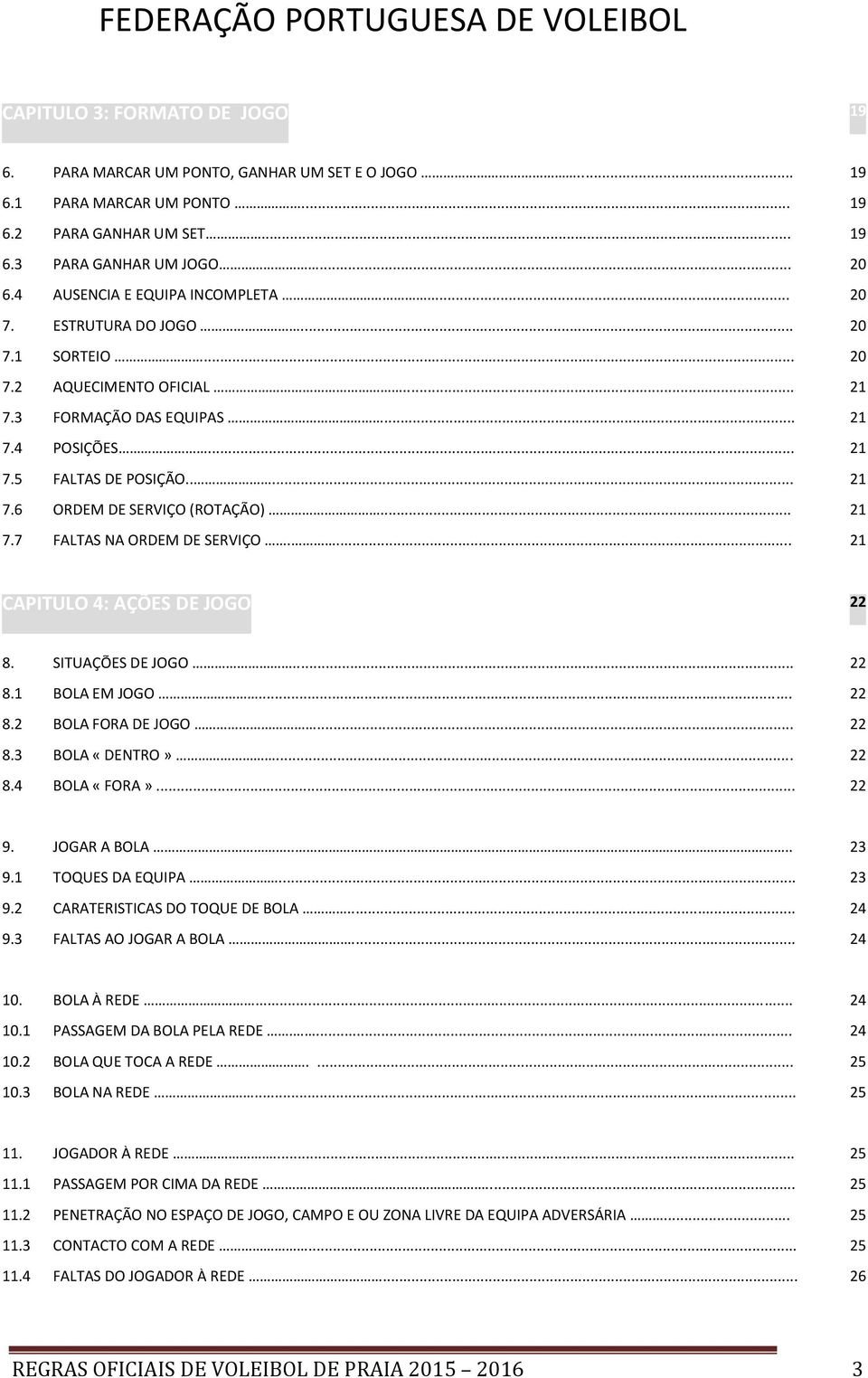 .. 21 7.7 FALTA NA ORDEM DE ERVIÇO.... 21 CAPITULO 4: AÇÕES DE JOGO 22 8. SITUAÇÕE DE JOGO... 22 8.1 BOLA EM JOGO... 22 8.2 BOLA FORA DE JOGO... 22 8.3 BOLA «DENTRO»... 22 8.4 BOLA «FORA»... 22 9.