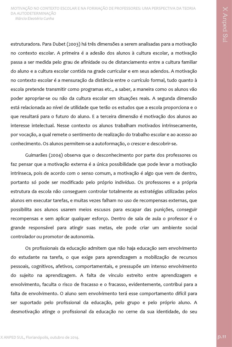 curricular e em seus adendos. A motivação no contexto escolar é a mensuração da distância entre o currículo formal, tudo quanto à escola pretende transmitir como programas etc.