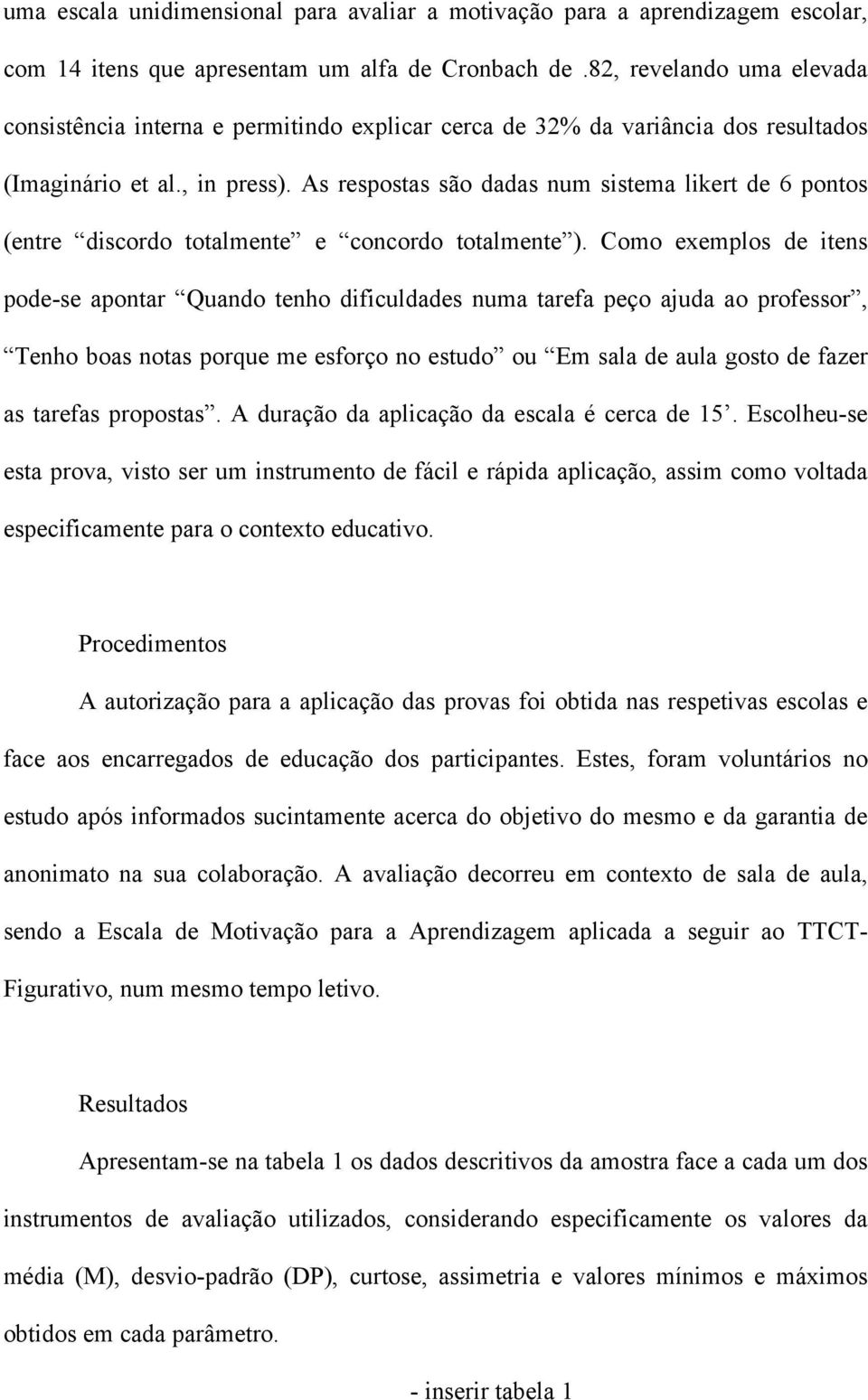 As respostas são dadas num sistema likert de 6 pontos (entre discordo totalmente e concordo totalmente ).