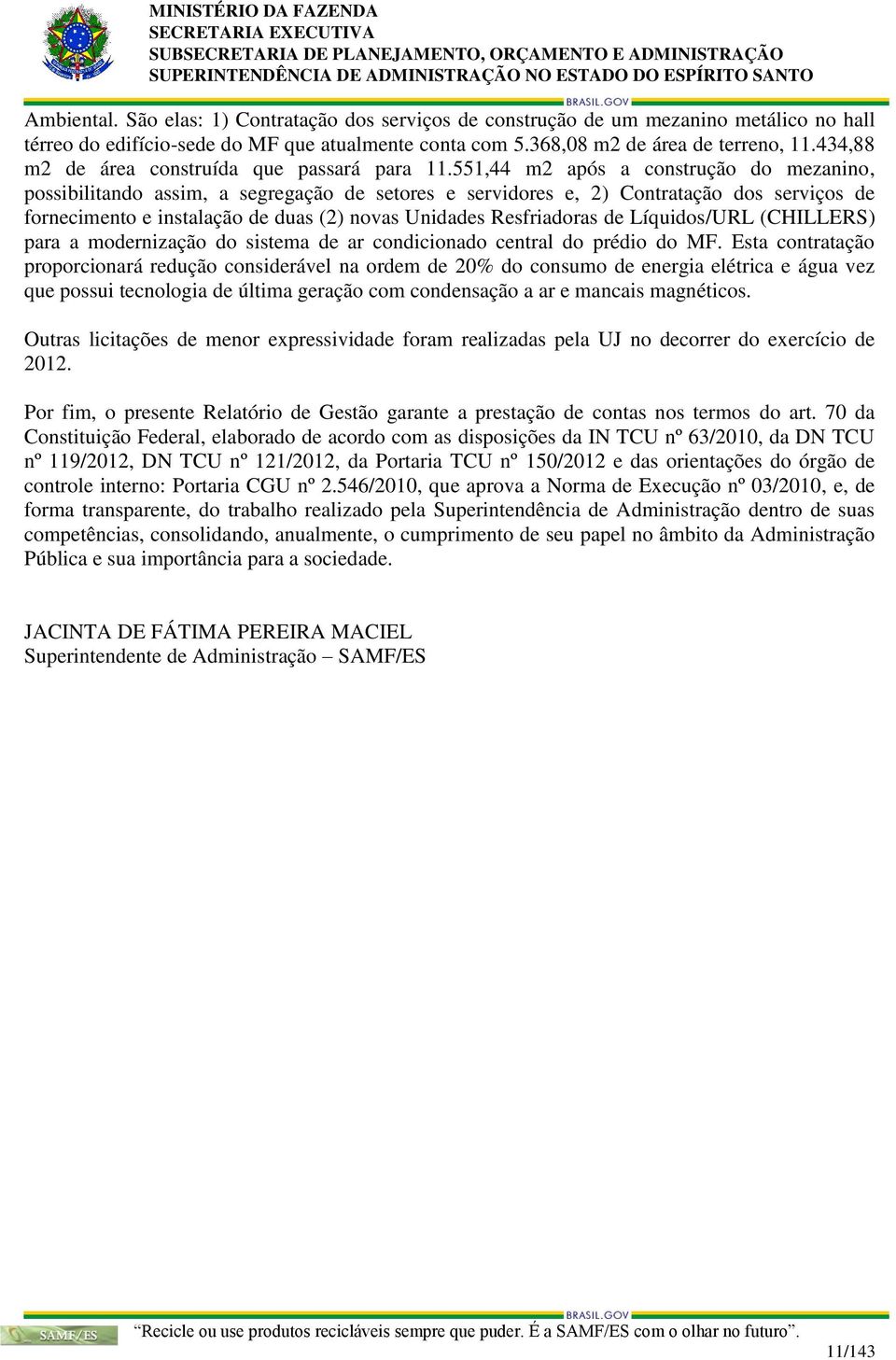 551,44 m2 após a construção do mezanino, possibilitando assim, a segregação de setores e servidores e, 2) Contratação dos serviços de fornecimento e instalação de duas (2) novas Unidades Resfriadoras