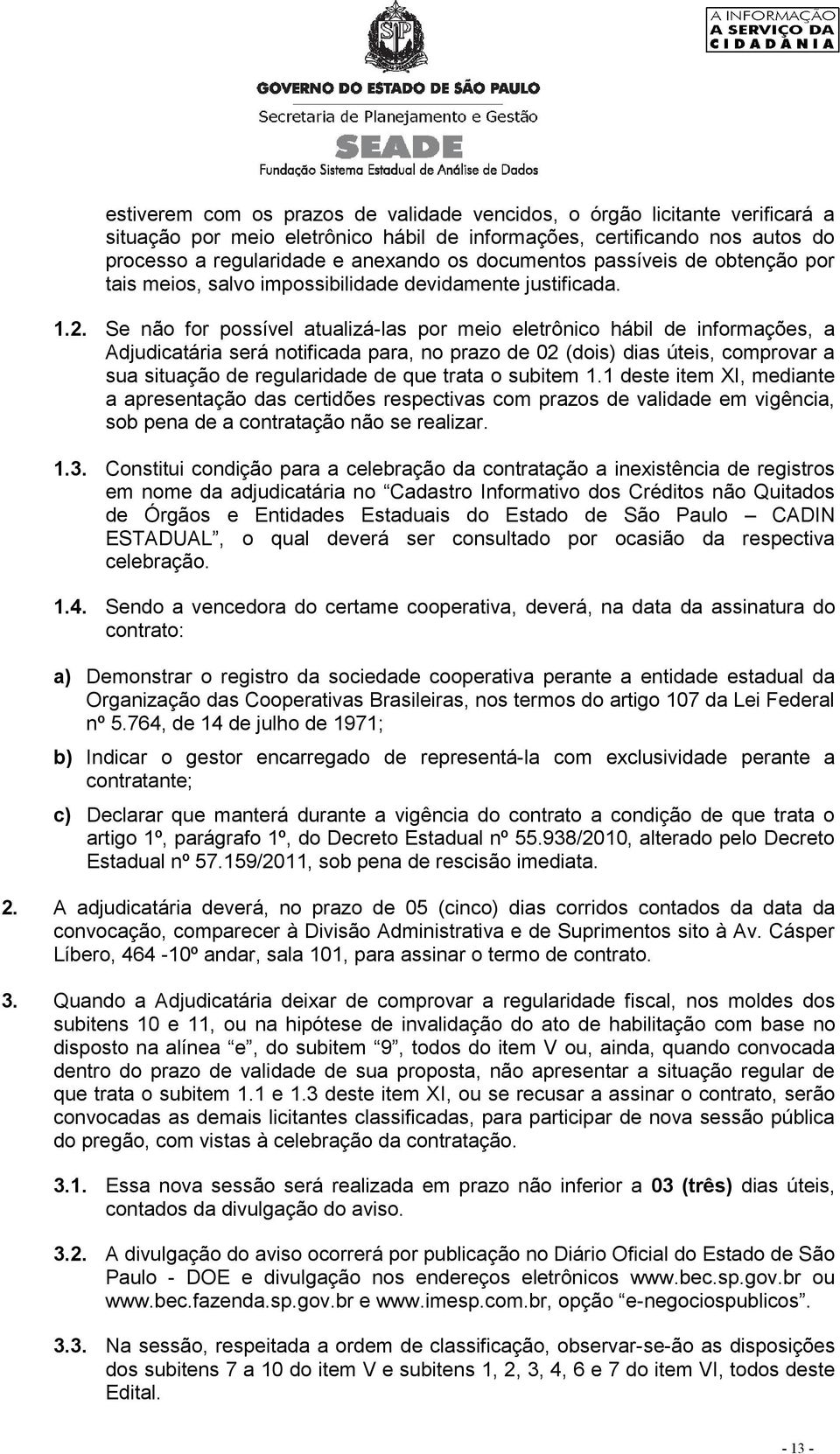 Se não for possível atualizá-las por meio eletrônico hábil de informações, a Adjudicatária será notificada para, no prazo de 02 (dois) dias úteis, comprovar a sua situação de regularidade de que