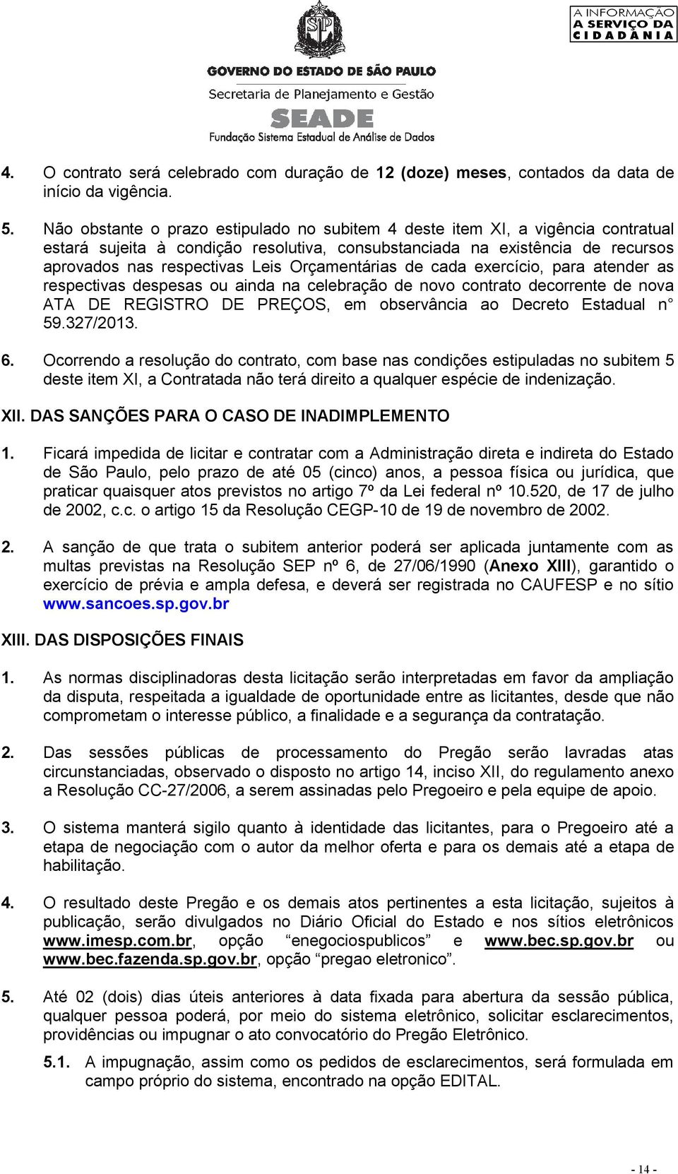 Orçamentárias de cada exercício, para atender as respectivas despesas ou ainda na celebração de novo contrato decorrente de nova ATA DE REGISTRO DE PREÇOS, em observância ao Decreto Estadual n 59.