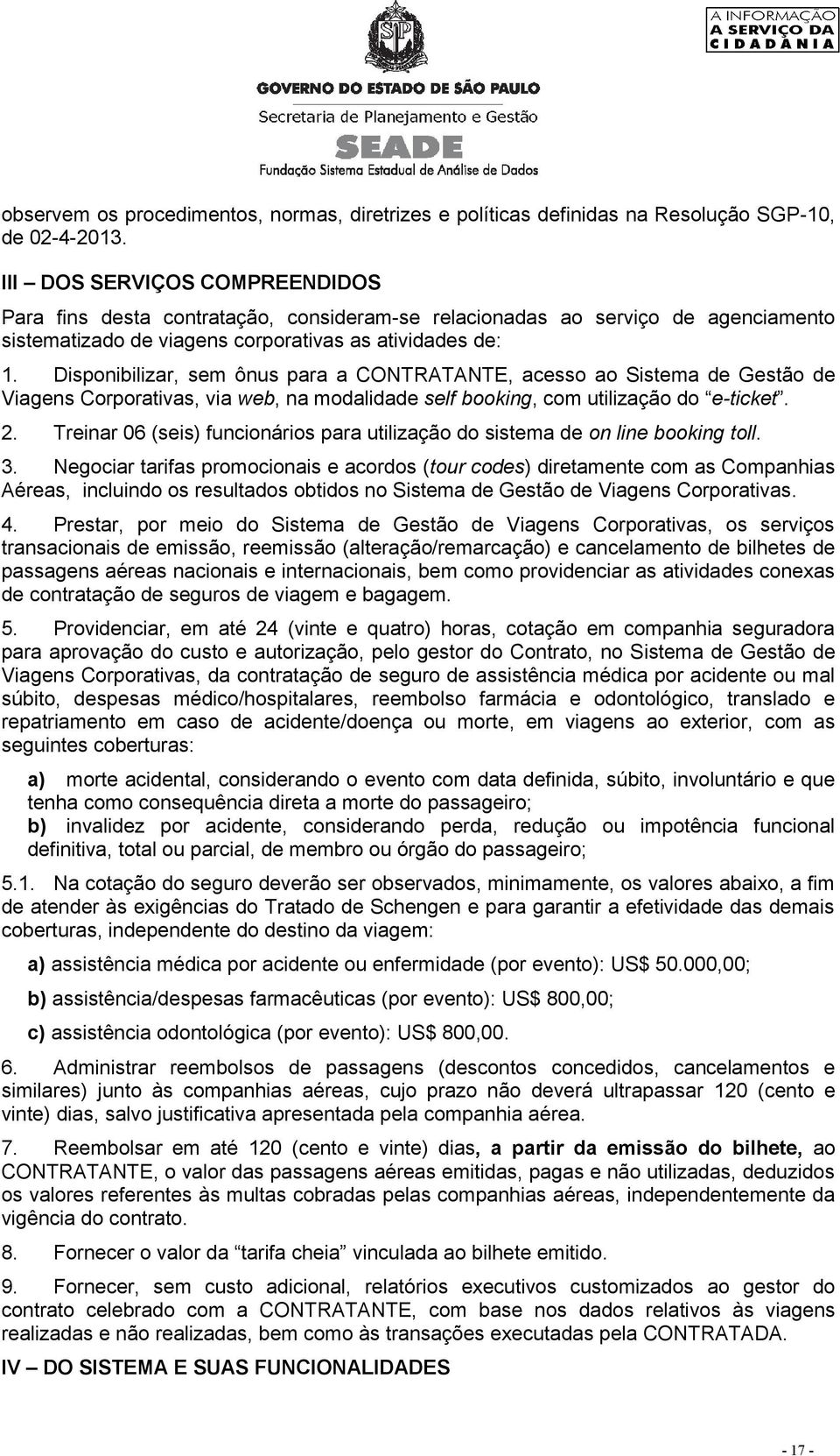 Disponibilizar, sem ônus para a CONTRATANTE, acesso ao Sistema de Gestão de Viagens Corporativas, via web, na modalidade self booking, com utilização do e-ticket. 2.