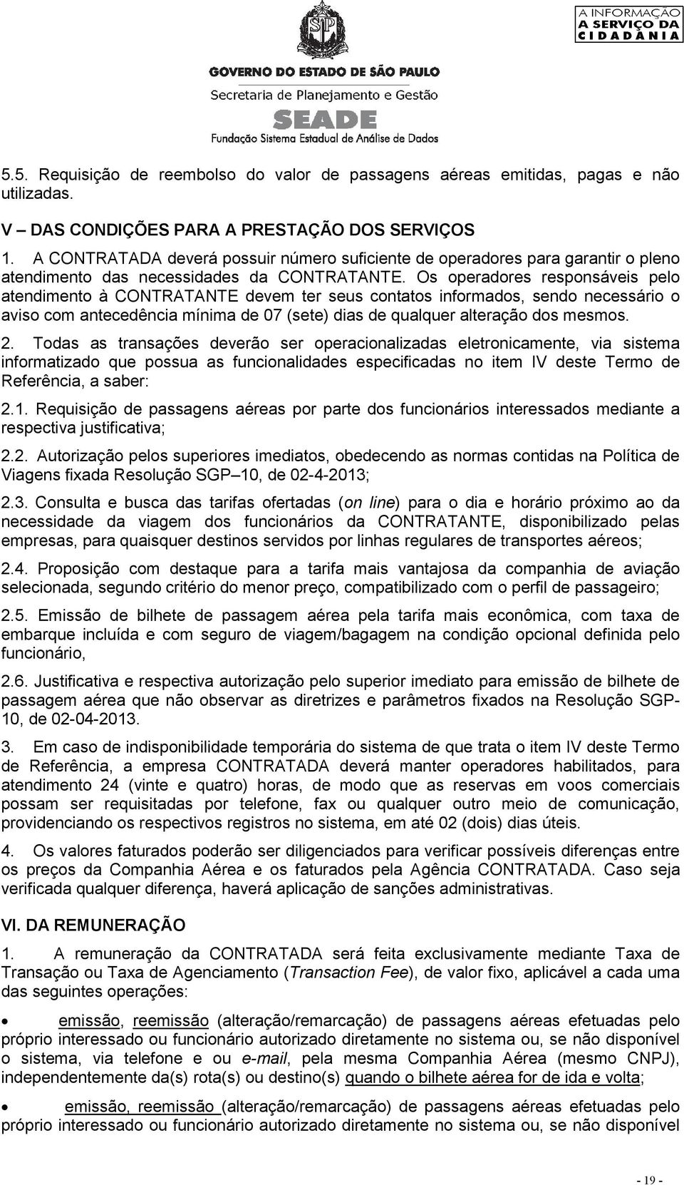 Os operadores responsáveis pelo atendimento à CONTRATANTE devem ter seus contatos informados, sendo necessário o aviso com antecedência mínima de 07 (sete) dias de qualquer alteração dos mesmos. 2.