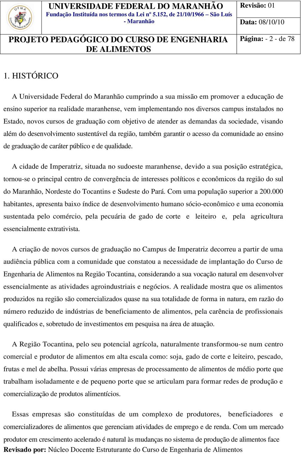 novos cursos de graduação com objetivo de atender as demandas da sociedade, visando além do desenvolvimento sustentável da região, também garantir o acesso da comunidade ao ensino de graduação de