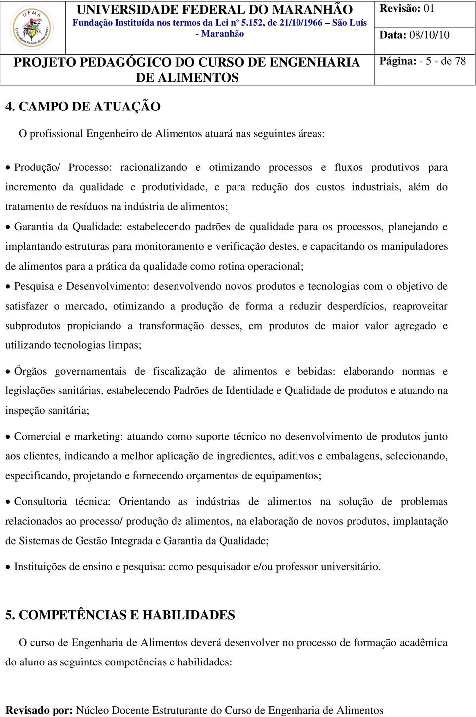 produtividade, e para redução dos custos industriais, além do tratamento de resíduos na indústria de alimentos; Garantia da Qualidade: estabelecendo padrões de qualidade para os processos, planejando