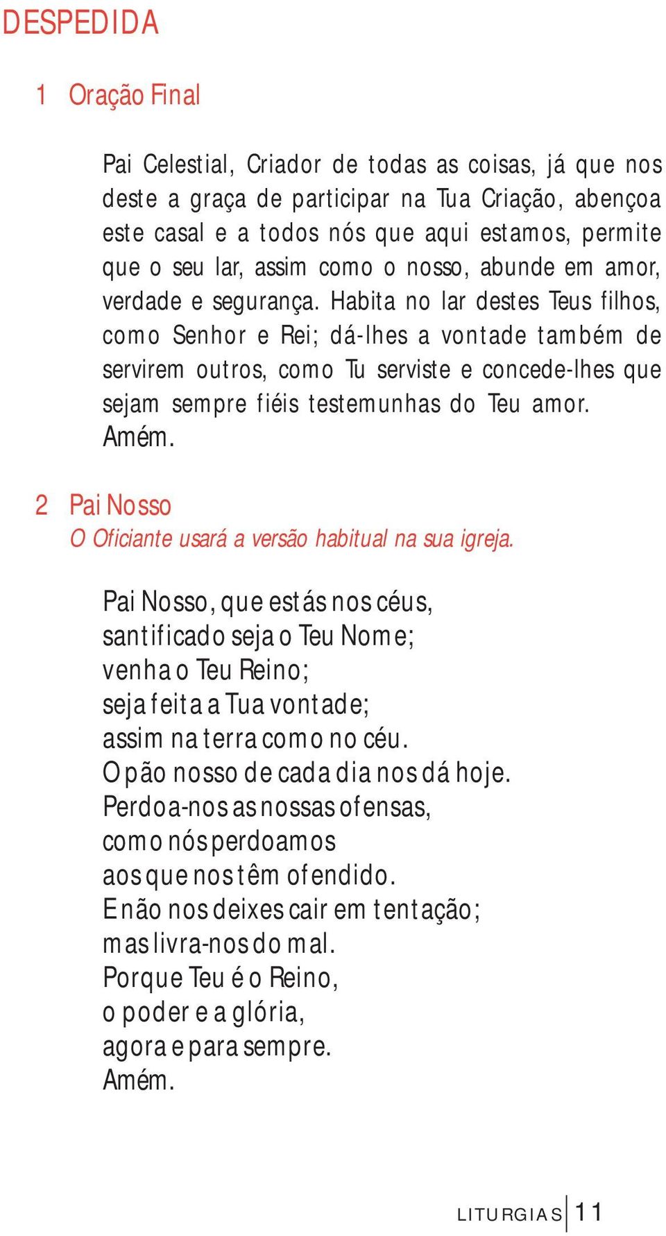 Habita no lar destes Teus filhos, como Senhor e Rei; dá-lhes a vontade também de servirem outros, como Tu serviste e concede-lhes que sejam sempre fiéis testemunhas do Teu amor.