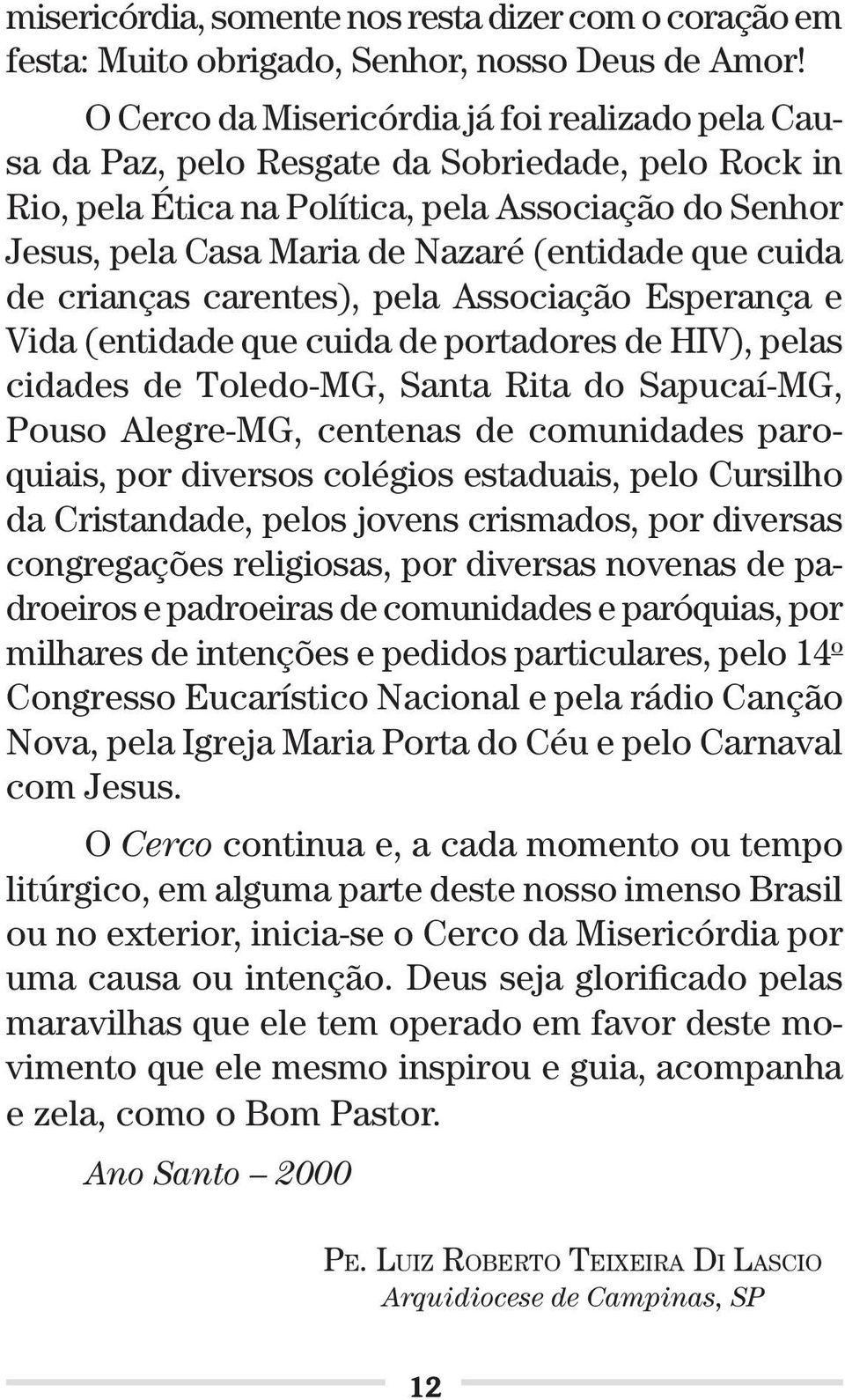 que cuida de crianças carentes), pela Associação Esperança e Vida (entidade que cuida de portadores de HIV), pelas cidades de Toledo-MG, Santa Rita do Sapucaí-MG, Pouso Alegre-MG, centenas de