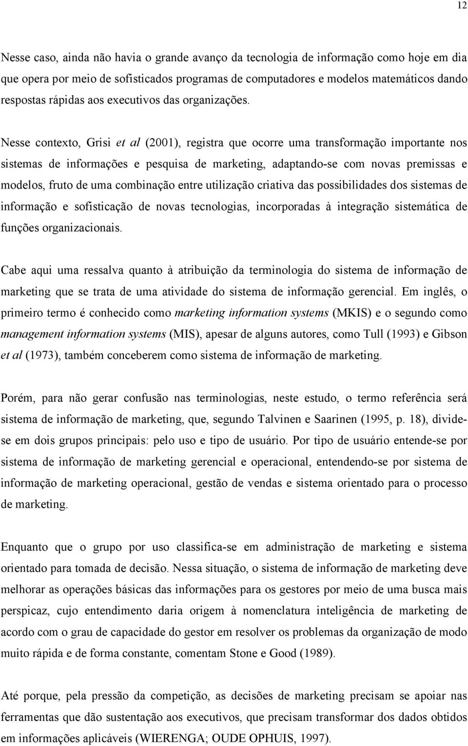 Nesse contexto, Grisi et al (2001), registra que ocorre uma transformação importante nos sistemas de informações e pesquisa de marketing, adaptando-se com novas premissas e modelos, fruto de uma