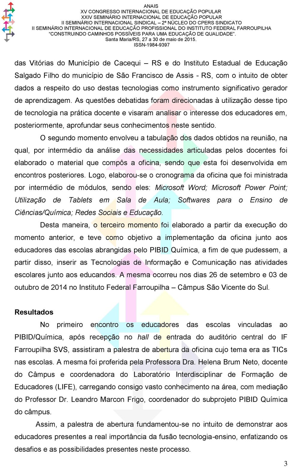 As questões debatidas foram direcionadas à utilização desse tipo de tecnologia na prática docente e visaram analisar o interesse dos educadores em, posteriormente, aprofundar seus conhecimentos neste