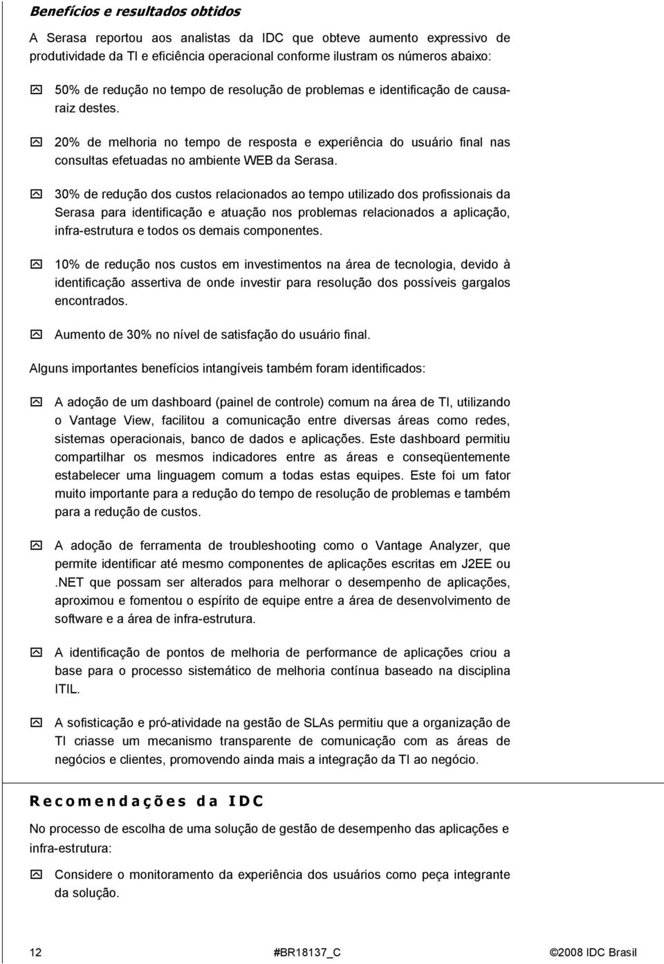 30% de redução dos custos relacionados ao tempo utilizado dos profissionais da Serasa para identificação e atuação nos problemas relacionados a aplicação, infra-estrutura e todos os demais