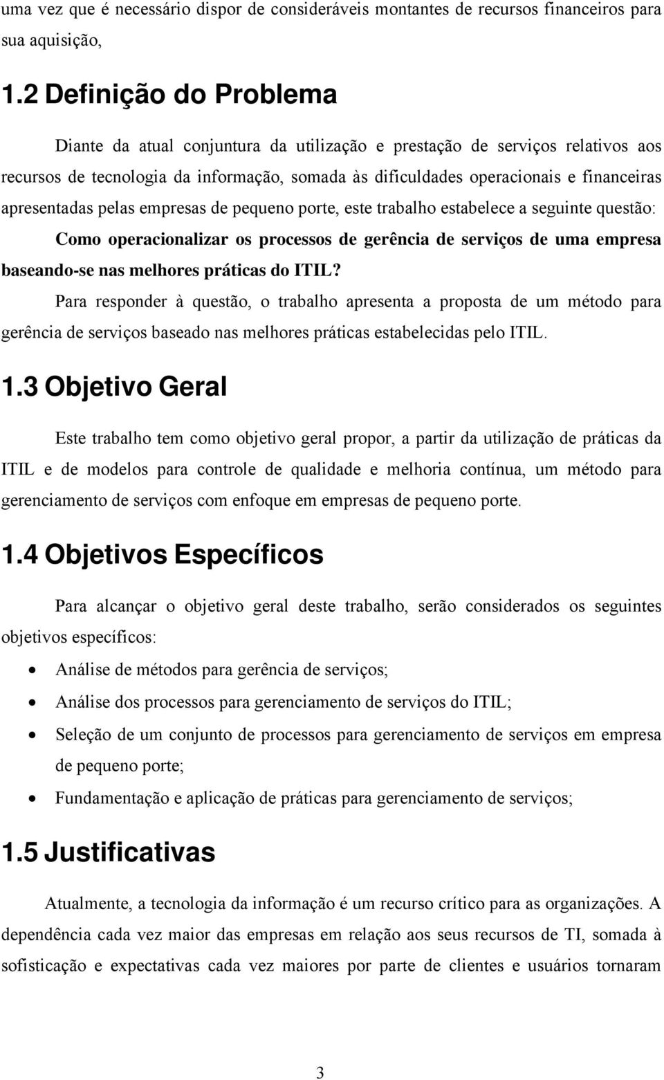 apresentadas pelas empresas de pequeno porte, este trabalho estabelece a seguinte questão: Como operacionalizar os processos de gerência de serviços de uma empresa baseando-se nas melhores práticas