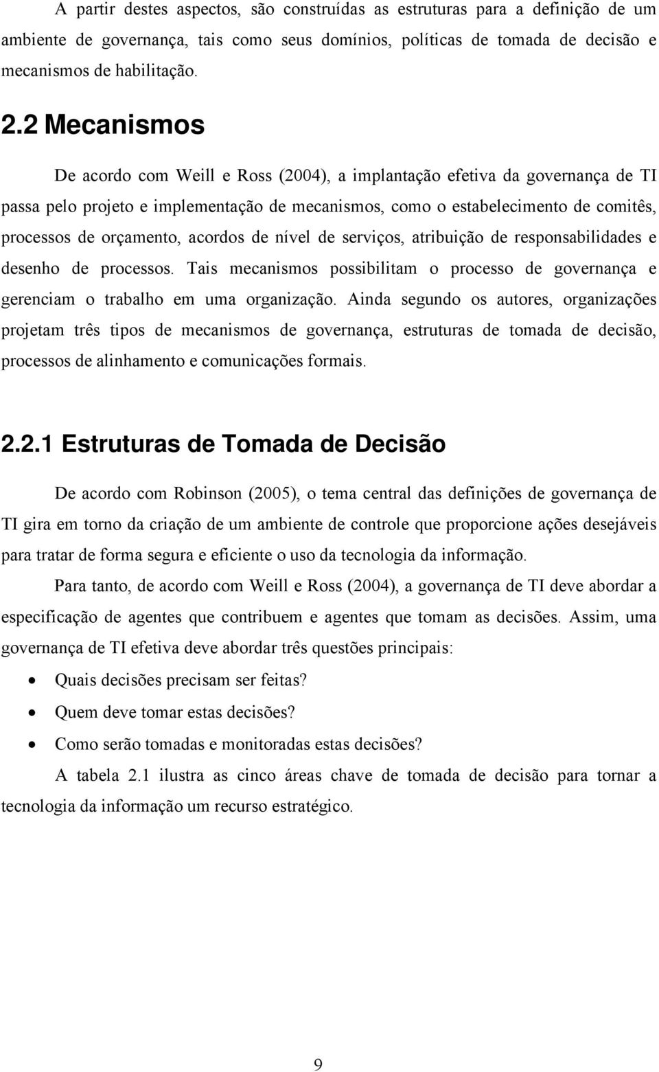 acordos de nível de serviços, atribuição de responsabilidades e desenho de processos. Tais mecanismos possibilitam o processo de governança e gerenciam o trabalho em uma organização.